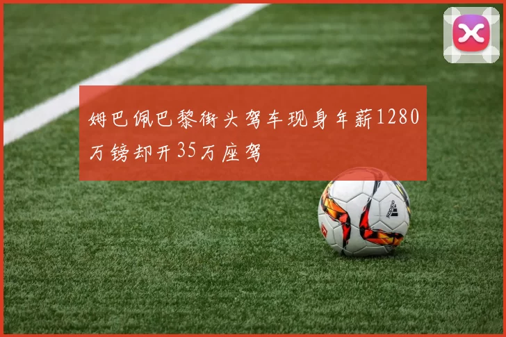 姆巴佩巴黎街头驾车现身年薪1280万镑却开35万座驾
