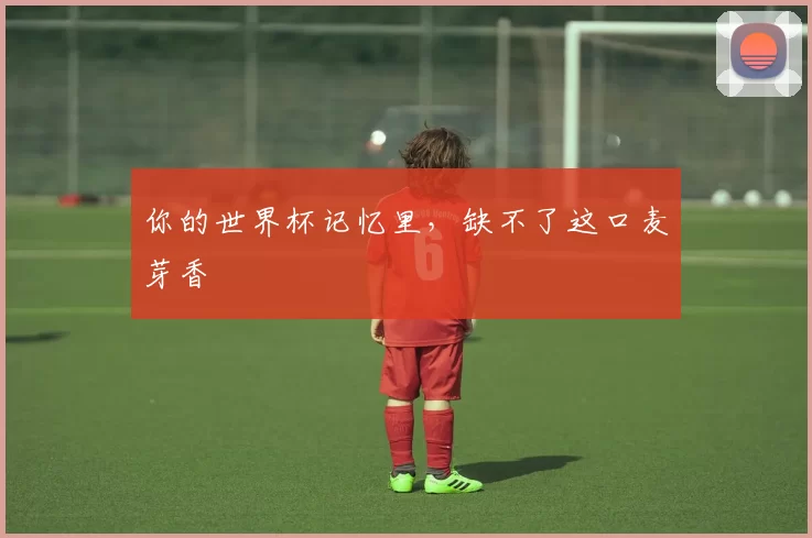 你的世界杯记忆里,缺不了这口麦芽香