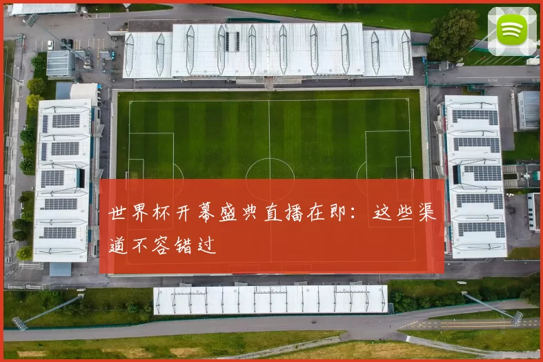 世界杯开幕盛典直播在即:这些渠道不容错过
