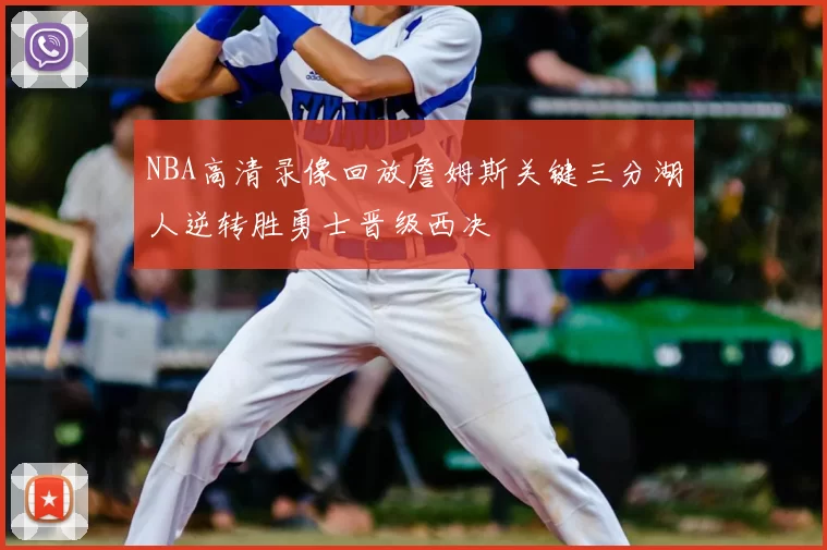 NBA高清录像回放詹姆斯关键三分湖人逆转胜勇士晋级西决