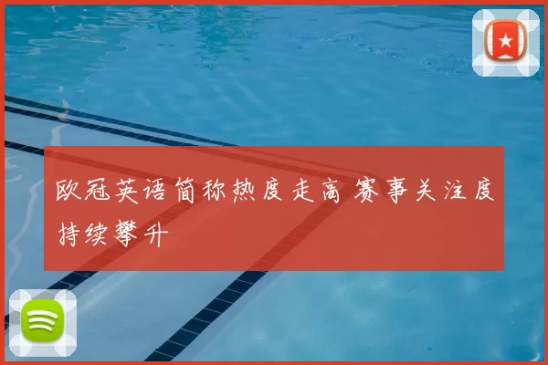 欧冠英语简称热度走高 赛事关注度持续攀升