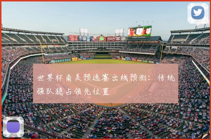 世界杯南美预选赛出线预测:传统强队稳占领先位置