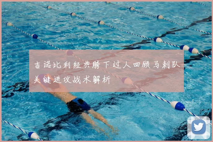 吉诺比利经典胯下过人回顾马刺队关键进攻战术解析