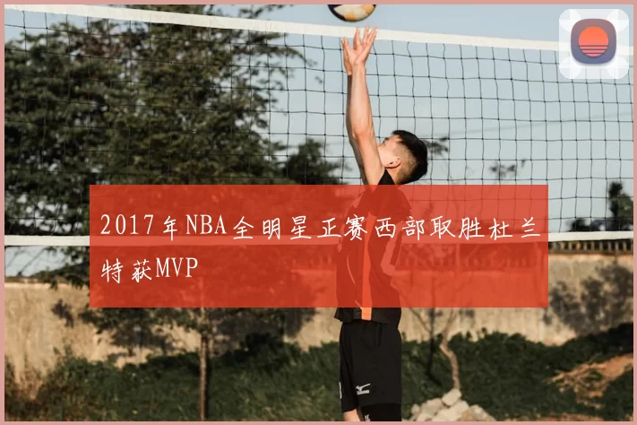 2017年NBA全明星正赛西部取胜杜兰特获MVP