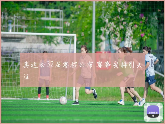 奥运会32届赛程公布 赛事安排引关注