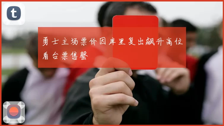 勇士主场票价因库里复出飙升高位看台票售罄