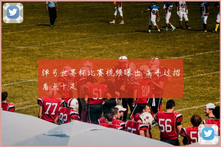 弹弓世界杯比赛视频曝出 高手过招看点十足