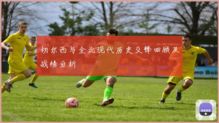 切尔西与全北现代历史交锋回顾及战绩分析