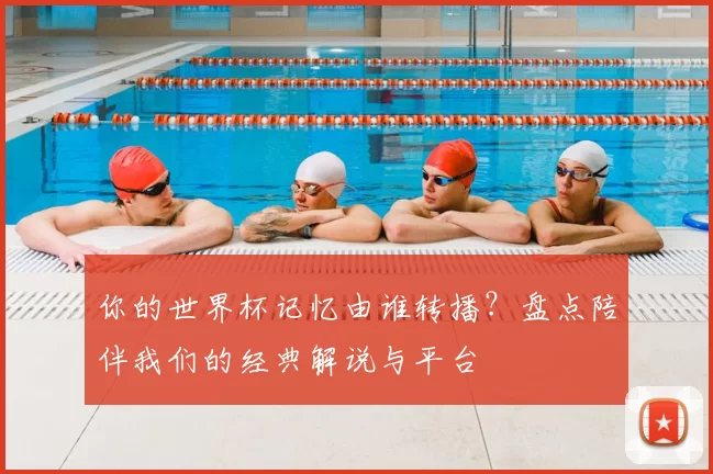 你的世界杯记忆由谁转播?盘点陪伴我们的经典解说与平台