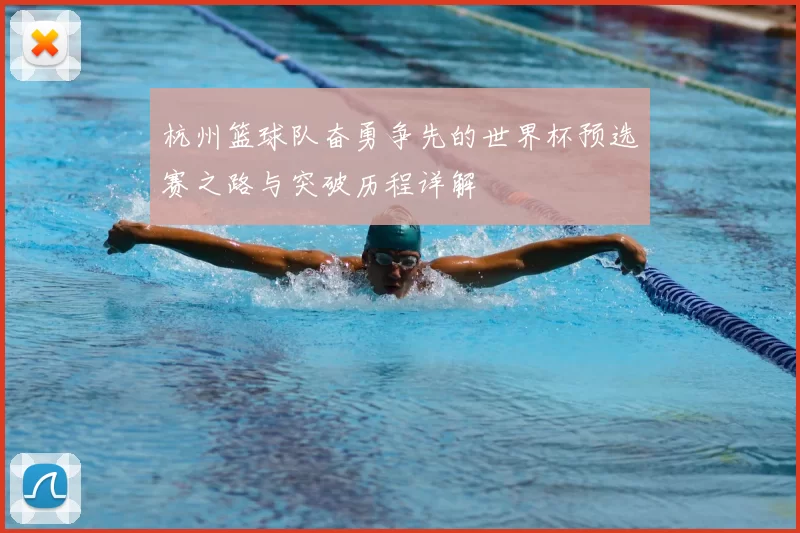 杭州篮球队奋勇争先的世界杯预选赛之路与突破历程详解