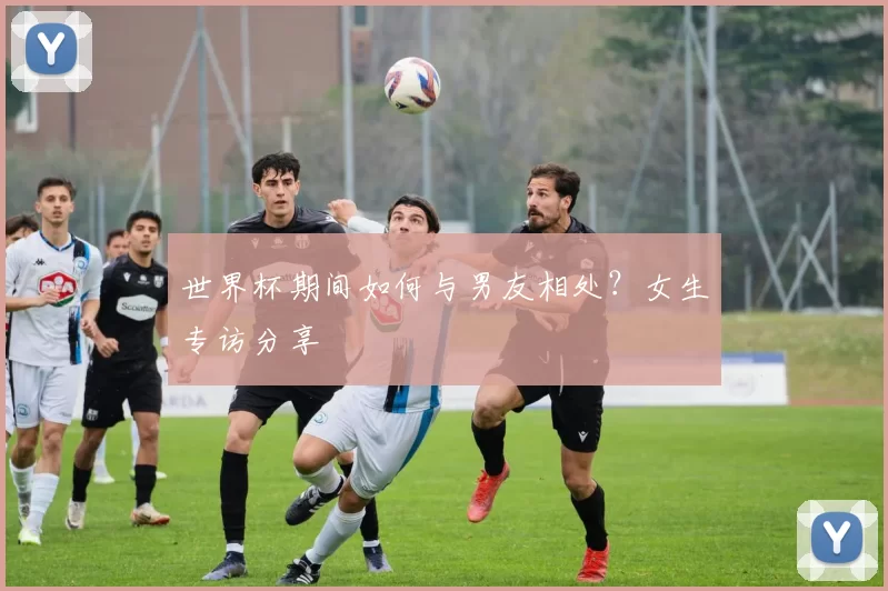 世界杯期间如何与男友相处?女生专访分享