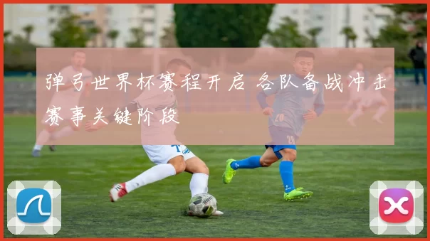 弹弓世界杯赛程开启 各队备战冲击赛事关键阶段