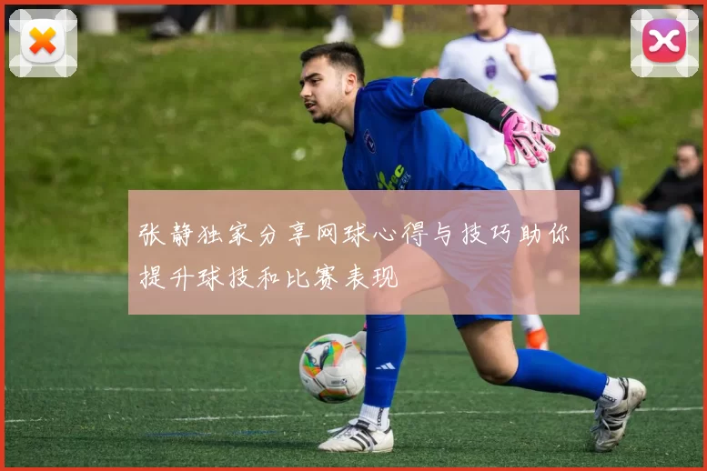 张静独家分享网球心得与技巧助你提升球技和比赛表现