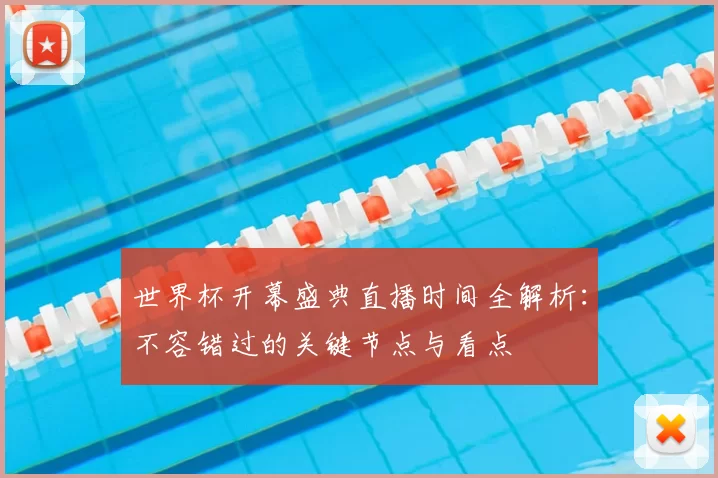 世界杯开幕盛典直播时间全解析：不容错过的关键节点与看点