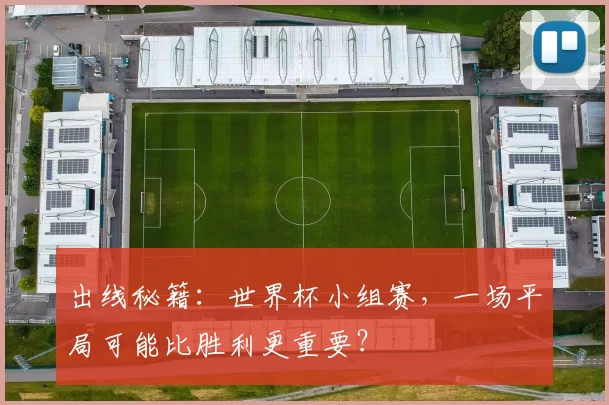 出线秘籍：世界杯小组赛，一场平局可能比胜利更重要？