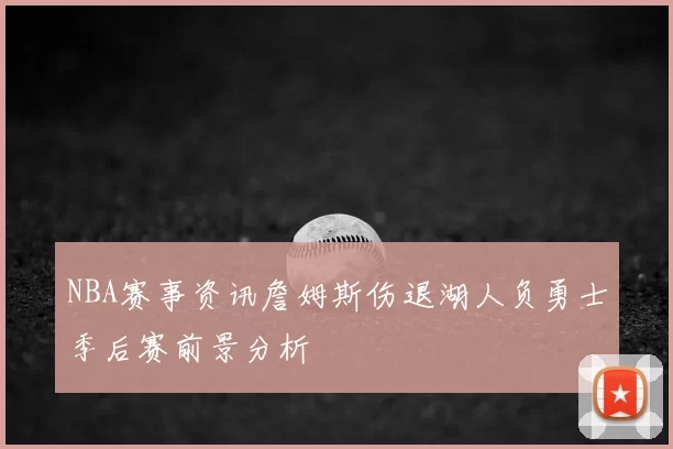 NBA赛事资讯詹姆斯伤退湖人负勇士季后赛前景分析