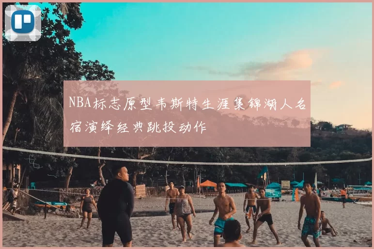 NBA标志原型韦斯特生涯集锦湖人名宿演绎经典跳投动作