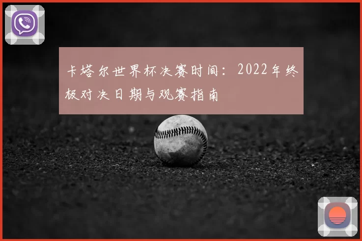 卡塔尔世界杯决赛时间：2022年终极对决日期与观赛指南