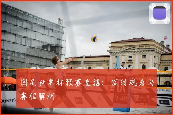 国足世界杯预赛直播:实时观看与赛程解析