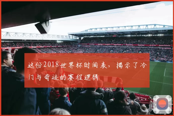 这份2018世界杯时间表，揭示了冷门与奇迹的赛程逻辑