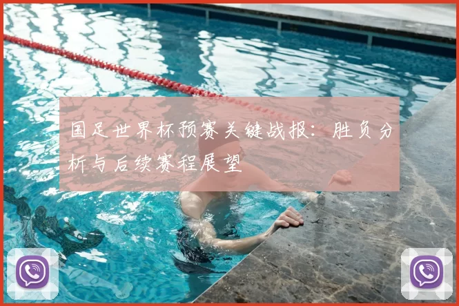 国足世界杯预赛关键战报:胜负分析与后续赛程展望