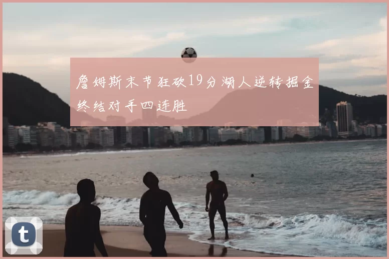 詹姆斯末节狂砍19分湖人逆转掘金终结对手四连胜