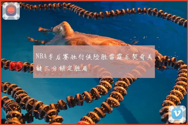 NBA季后赛独行侠险胜雷霆东契奇关键三分锁定胜局