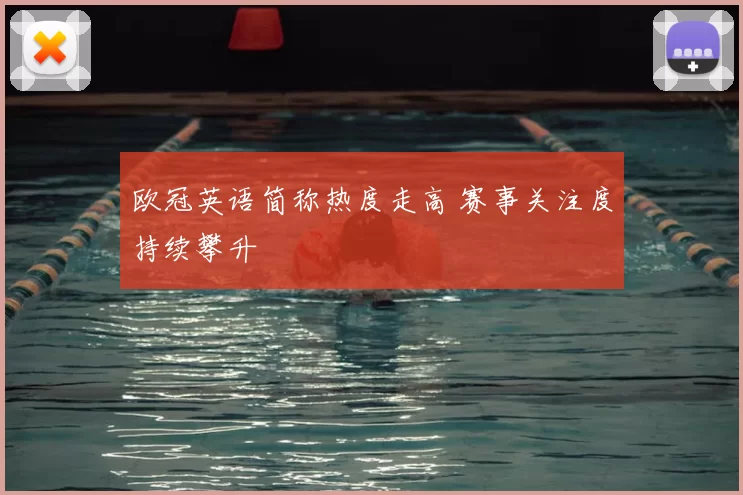 欧冠英语简称热度走高 赛事关注度持续攀升