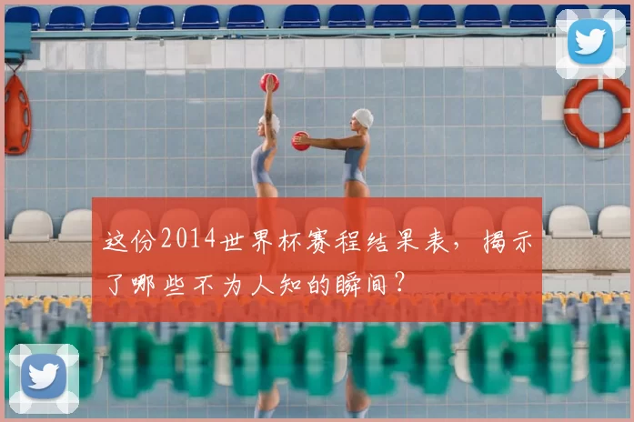 这份2014世界杯赛程结果表,揭示了哪些不为人知的瞬间?
