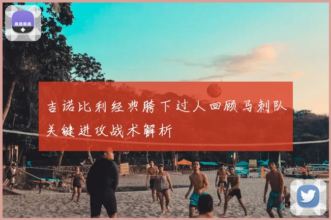 吉诺比利经典胯下过人回顾马刺队关键进攻战术解析