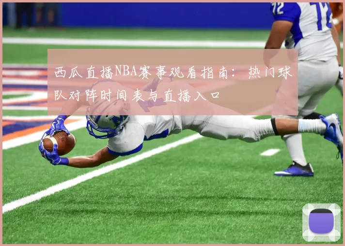 西瓜直播NBA赛事观看指南：热门球队对阵时间表与直播入口