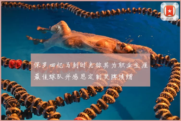 保罗回忆马刺时光称其为职业生涯最佳球队并感恩定制奖牌馈赠
