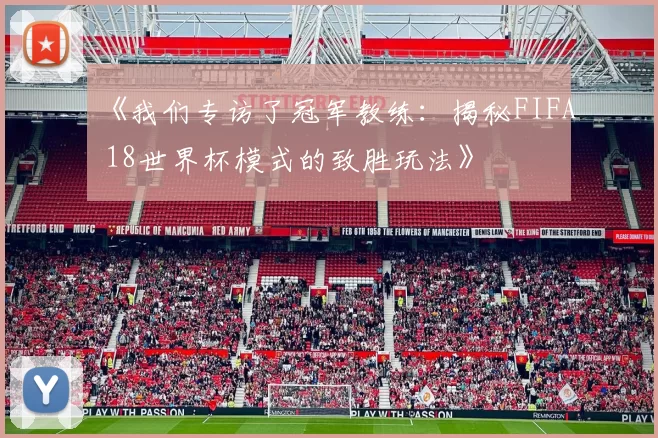 《我们专访了冠军教练:揭秘FIFA 18世界杯模式的致胜玩法》