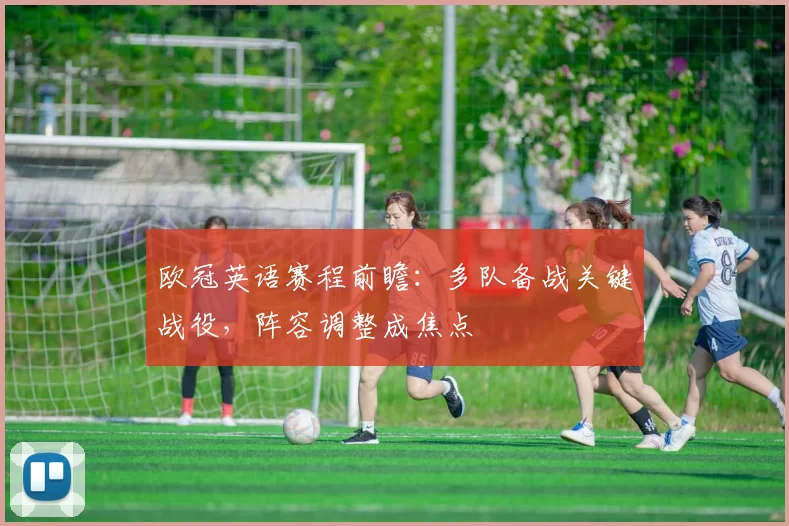 欧冠英语赛程前瞻:多队备战关键战役,阵容调整成焦点