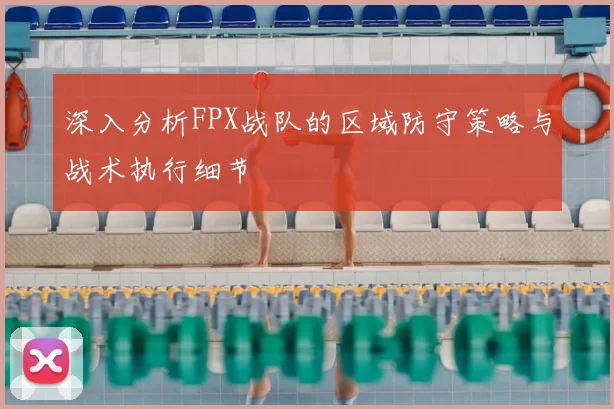 深入分析FPX战队的区域防守策略与战术执行细节