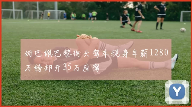 姆巴佩巴黎街头驾车现身年薪1280万镑却开35万座驾