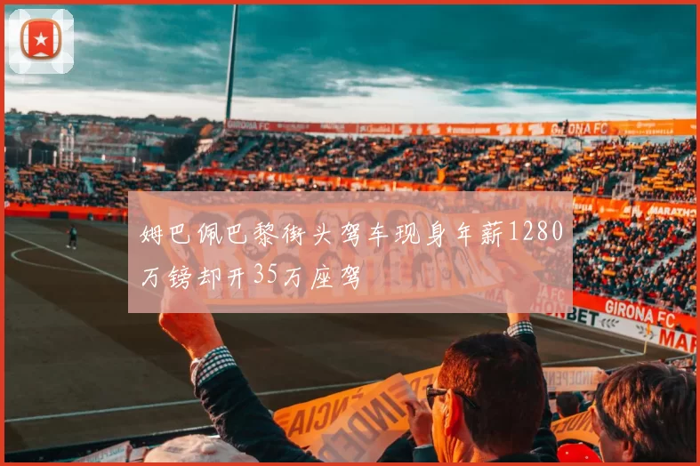 姆巴佩巴黎街头驾车现身年薪1280万镑却开35万座驾