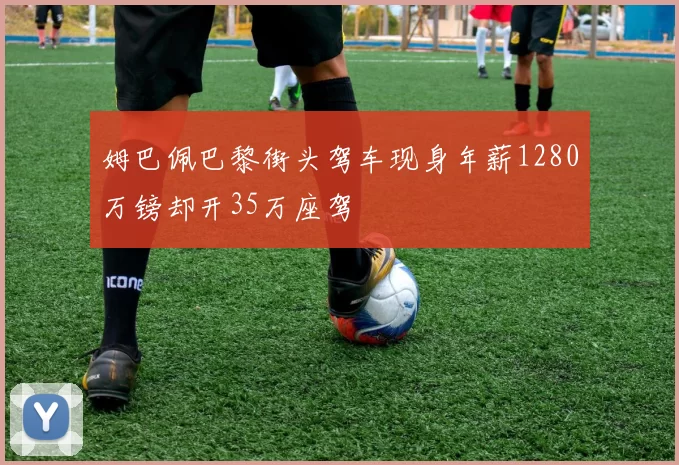 姆巴佩巴黎街头驾车现身年薪1280万镑却开35万座驾
