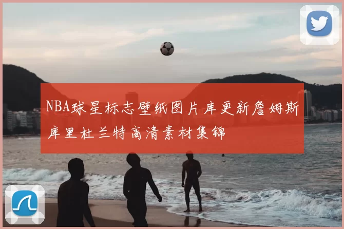 NBA球星标志壁纸图片库更新詹姆斯库里杜兰特高清素材集锦