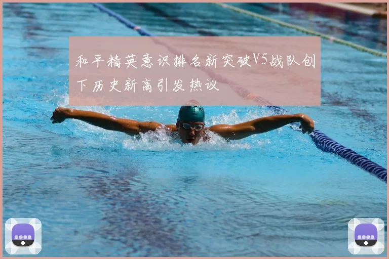 和平精英意识排名新突破V5战队创下历史新高引发热议