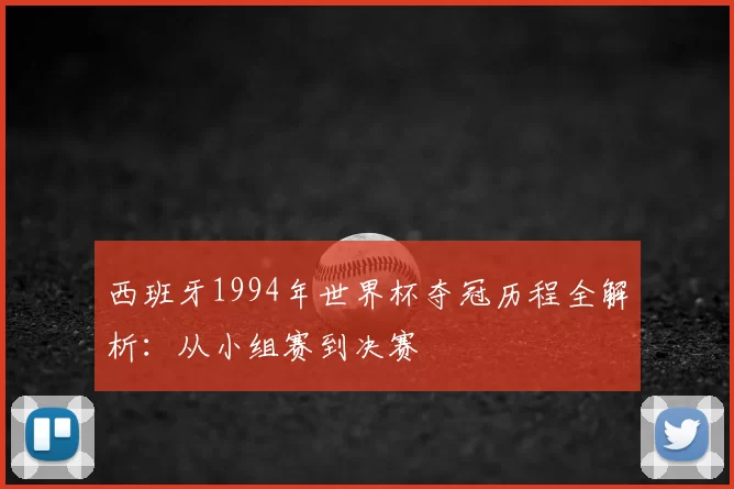 西班牙1994年世界杯夺冠历程全解析:从小组赛到决赛