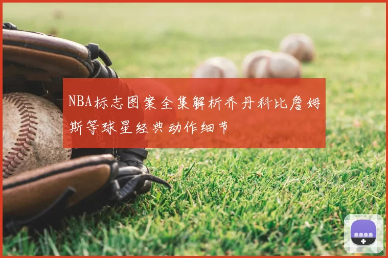 NBA标志图案全集解析乔丹科比詹姆斯等球星经典动作细节