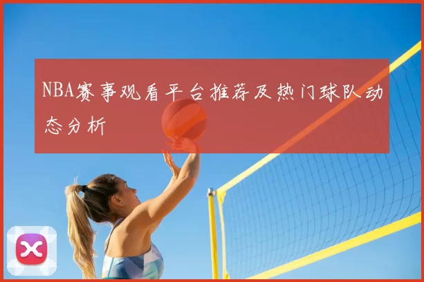 NBA赛事观看平台推荐及热门球队动态分析