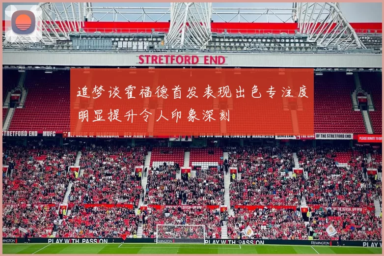 追梦谈霍福德首发表现出色专注度明显提升令人印象深刻