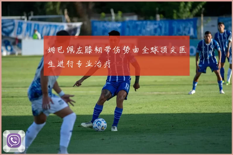 姆巴佩左膝韧带伤势由全球顶尖医生进行专业治疗