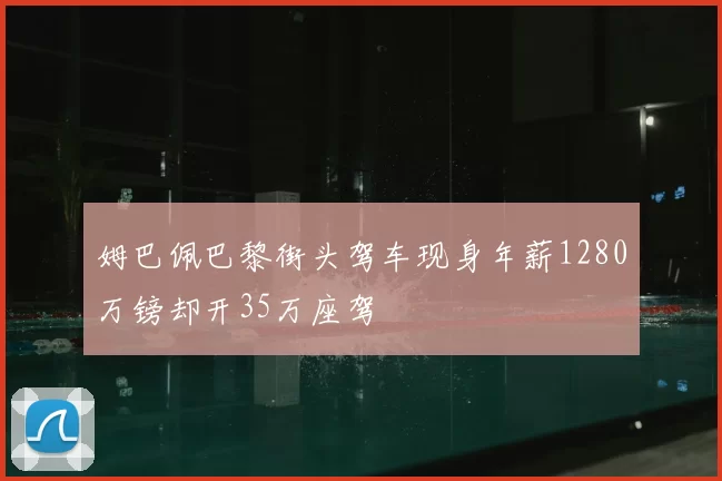 姆巴佩巴黎街头驾车现身年薪1280万镑却开35万座驾
