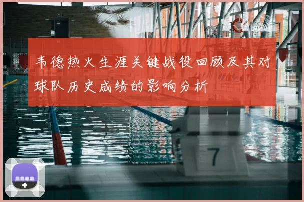 韦德热火生涯关键战役回顾及其对球队历史成绩的影响分析