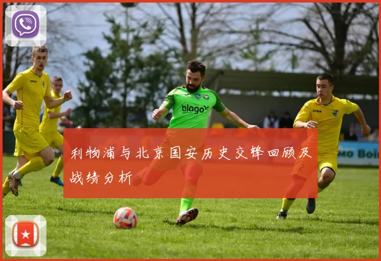 利物浦与北京国安历史交锋回顾及战绩分析