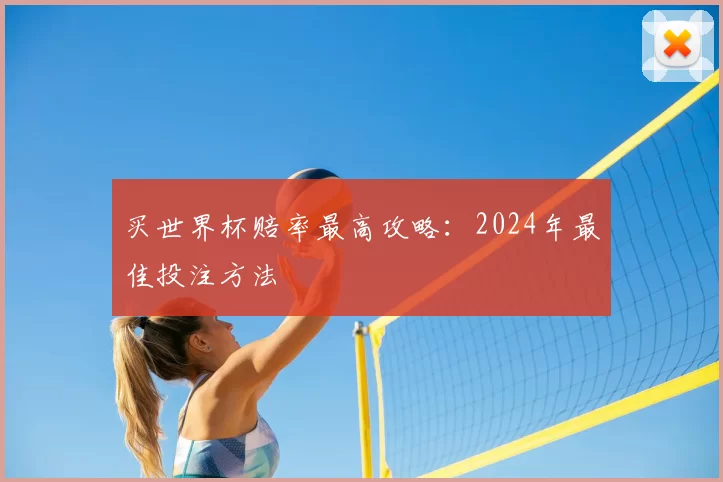 买世界杯赔率最高攻略:2024年最佳投注方法