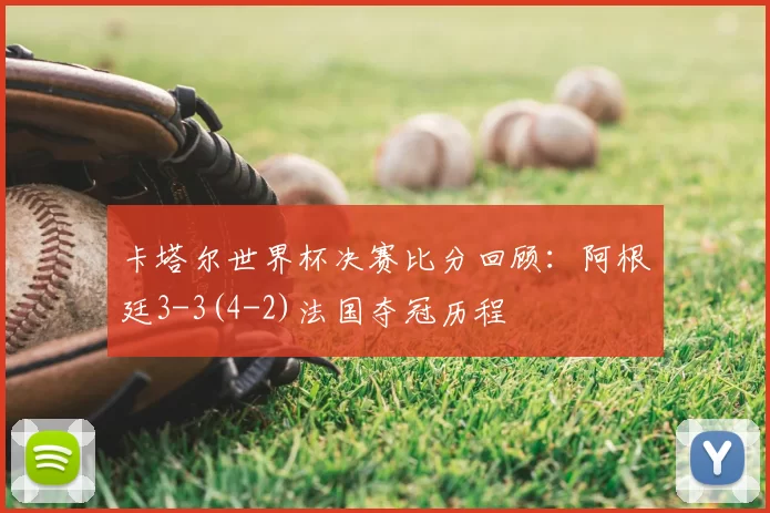 卡塔尔世界杯决赛比分回顾：阿根廷3-3(4-2)法国夺冠历程